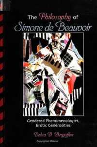 The Philosophy of Simone De Beauvoir : Gendered Phenomenologies, Erotic Generosities (S U N Y Series in Feminist Philosphy)