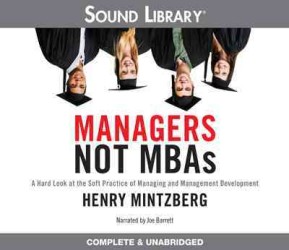 Managers, Not Mbas : A Hard Look at the Soft Practice of Managing and Management Development