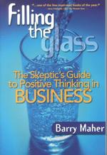 Filling the Glass : The Skeptic's Guide to Ositive Thinking in Business
