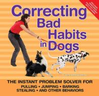Correcting Bad Habits in Dogs : Easy Solutions for Pulling, Jumping, Barking, Stealing, and Other Behaviors （SPI）