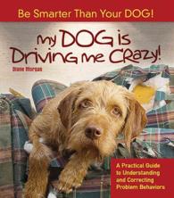 My Dog Is Driving Me Crazy! : Be Smarter than Your Dog! a Practical Guide to Understanding and Correcting Problem Behaviors