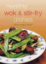 Healthy Wok & Stir Fry Dishes : Stir-Fried Dishes Are the Ultimate in Asian 'Comfort Food.' Included Here Are over 65 Quick and Delicious Recipes Prep （SPI）