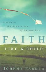 Faith Like a Child : Discover the Simple Joy of Loving God