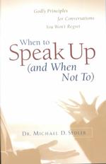 When to Speak Up and When Not to : Godly Principles for Conversations You Won't Regret