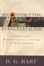 Deconstructing Evangelicalism : Conservative Protestantism in the Age of Billy Graham