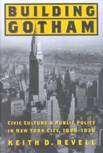 Building Gotham : Civic Culture and Public Policy in New York City, 1898-1938