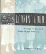 アメリカの女子大生と身体イメージ：１８７５－１９３０年<br>Looking Good : College Women and Body Image, 1875-1930 (Gender Relations in the American Experience)