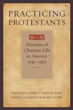 Practicing Protestants : Histories of Christian Life in America, 1630-1965 (Lived Religions)