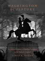 Washington Sculpture : A Cultural History of Outdoor Sculpture in the Nation's Capital