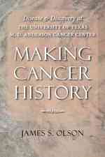 Making Cancer History : Disease and Discovery at the University of Texas M. D. Anderson Cancer Center