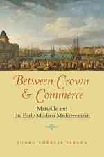 Between Crown and Commerce : Marseille and the Early Modern Mediterranean (The Johns Hopkins University Studies in Historical and Political Science)