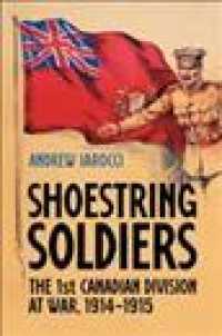 Shoestring Soldiers : The 1st Canadian Division at War, 19141915