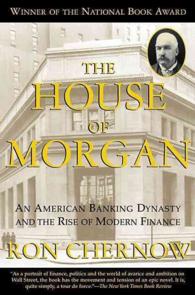 The House of Morgan : An American Banking Dynasty and the Rise of Modern Finance （Reprint）