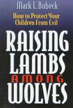 Raising Lambs among Wolves : How to Protect Your Children from Evil