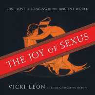 The Joy of Sexus : Lust, Love, & Longing in the Ancient World