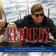 Kennedy through the Lens : How Photography and Television Revealed and Shaped an Extraordinary Leader