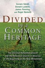 Divided by a Common Heritage : The Christian Reformed Church and the Reformed Church in America at the Beginning of a New Millennium (Historical Serie