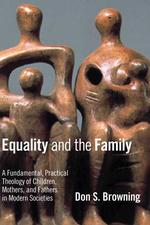 Equality and the Family : A Fundamental, Practical Theology of Children, Mothers, and Fathers in Modern Societies