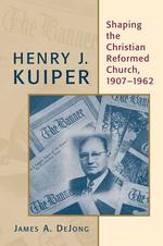 Henry J. Kuiper : Shaping the Christian Reformed Church, 1907-1962 (Historical Series of the Reformed Church in America)