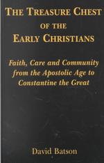 The Treasure Chest of the Early Christians: Faith, Care and Community From the Apostolic Age to Constantine the Great
