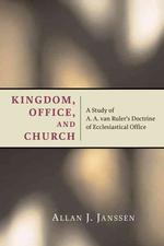 Kingdom, Office, and Church : A Study of A. A. Van Ruler's Doctrine of Ecclesiastical Office (Historical Series of the Reformed Church in America)