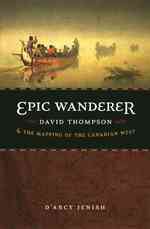 Epic Wanderer : David Thompson and the Mapping of the Canadian West