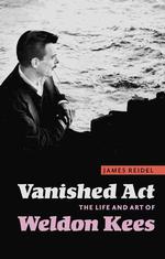 Vanished Act : The Life and Art of Weldon Kees