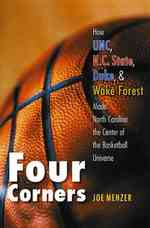 Four Corners : How Unc, N.C. State, Duke, and Wake Forest Made North Carolina the Center of the Basketball Universe