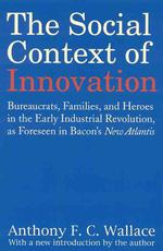 The Social Context of Innovation : Bureaucrats, Families, and Heroes in the Early Industrial Revolution, as Forseen in Bacon's New Atlantis