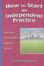 How to Start an Independent Practice : The Nurse Practitioner's Guide to Success