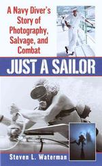 Just a Sailor : A Navy Diver's Story of Photography, Salvage, and Combat