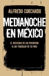 Medianoche en Mexico : El descenso de un periodista a las tinieblas de su pais (Vintage Espanol)