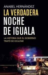 La verdadera noche de Iguala/ the True Night of Iguala : La historia que el gobierno trat de ocultar/ the Story That the Government Tried to Hide