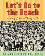 Let's Go to the Beach: a History of Sun & Fun By the Sun