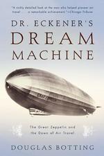 Dr. Eckener's Dream Machine : The Great Zeppelin and the Dawn of Air Travel （Reprint）