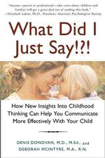 What Did I Just Say!?! : How New Insights into Childhood Thinking Can Help You Communicate More Effectively with Your Child