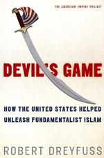 Devil's Game : How the United States Helped Unleash Fundamentalist Islam (American Empire Project)