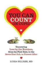 You Can Count on Cupid : Uncovering Love by the Numbers, from the First Date, to the Seven-Year Itch, to the Forever after