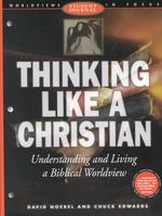 Thinking Like a Christian : Understanding and Living a Biblical Worldview (Worldviews in Focus Series) （Student）
