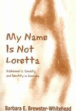 My Name Is Not Loretta : Alzheimer's, Senility, and Identity in America