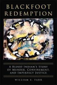 Blackfoot Redemption : A Blood Indians Story of Murder, Confinement, and Imperfect Justice