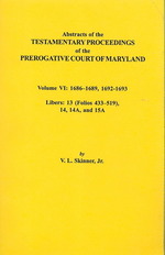 Abstracts of the Testamentary Proceedings of the Prerogative Court of Maryland. Volume VI: 1686-1689, 1692-1693. Libers: 13 (433-519), 14, 14a, 15a