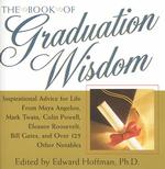 The Book of Graduation Wisdom : Inspirational Advice for Life from Maya Angelou, Mark Twain, Colin Powell, Eleanor Roosevelt, Bill Gates, and over 125