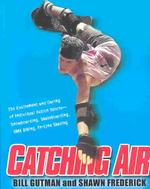 Catching Air : The Excitement and Daring of Individual Action Sports-Snowboarding, Skateboarding, Bmx Biking, In-Line Skate
