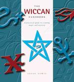 The Wiccan Handbook : A Practical Guide to Creating Magic and Mystery