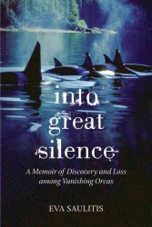 Into Great Silence : A Memoir of Discovery and Loss among Vanishing Orcas