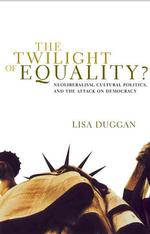 The Twilight of Equality : Neoliberalism, Cultural Politics, and the Attack on Democracy