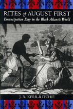 Rites of August First : Emancipation Day in the Black Atlantic World (Antislavery, Abolition, and the Atlantic World)