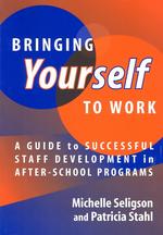 Bringing Yourself to Work : A Guide to Successful Staff Development in After-School Programs