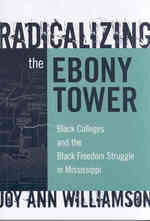 Radicalizing the Ebony Tower : Black Colleges and the Black Freedom Struggle in Mississippi (Reflective History Series)